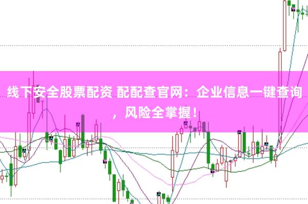 线下安全股票配资 配配查官网:企业信息一键查询,风险全掌握!