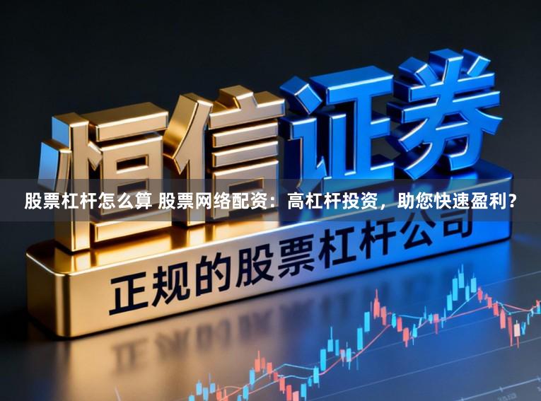 股票杠杆怎么算 股票网络配资:高杠杆投资,助您快速盈利?