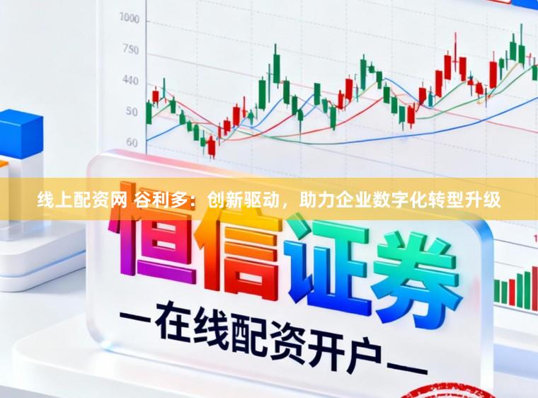 线上配资网 谷利多：创新驱动，助力企业数字化转型升级