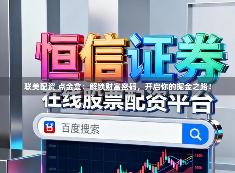 联美配资 点金盒：解锁财富密码，开启你的掘金之路！