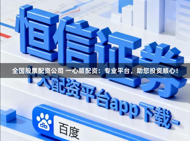 全国股票配资公司 一心顺配资:专业平台,助您投资顺心!