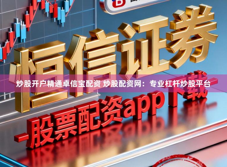 炒股开户精通卓信宝配资 炒股配资网：专业杠杆炒股平台