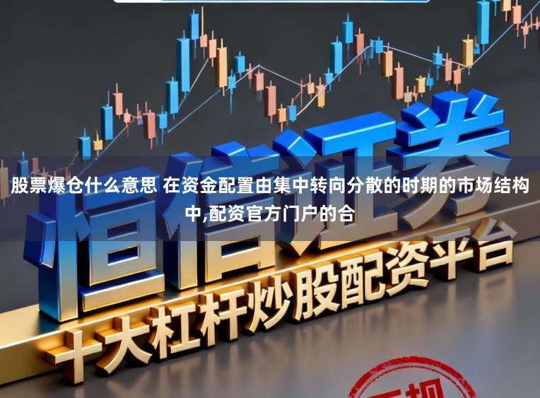 股票爆仓什么意思 在资金配置由集中转向分散的时期的市场结构中，配资官方门户的合