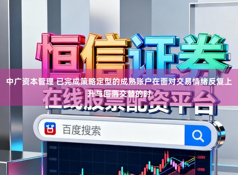 中广资本管理 已完成策略定型的成熟账户在面对交易情绪反复上升与回落交替的时