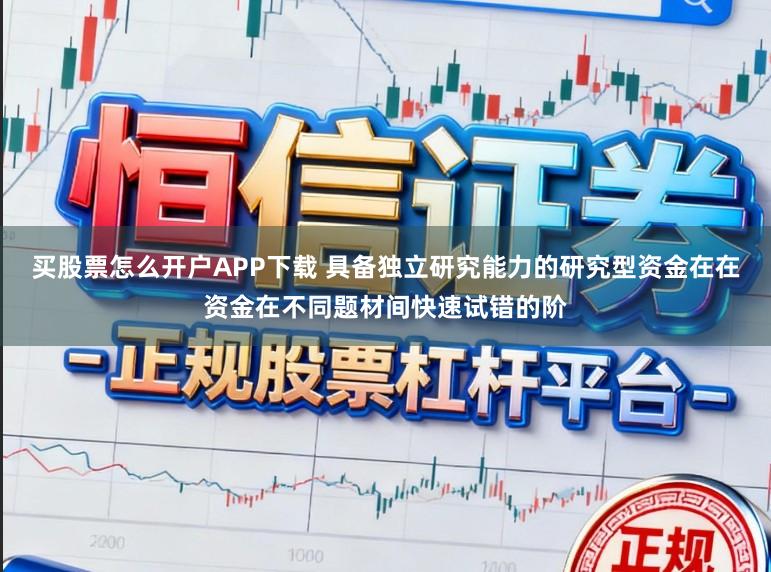 买股票怎么开户APP下载 具备独立研究能力的研究型资金在在资金在不同题材间快速试错的阶
