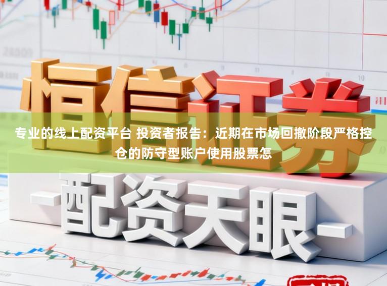 专业的线上配资平台 投资者报告：近期在市场回撤阶段严格控仓的防守型账户使用股票怎