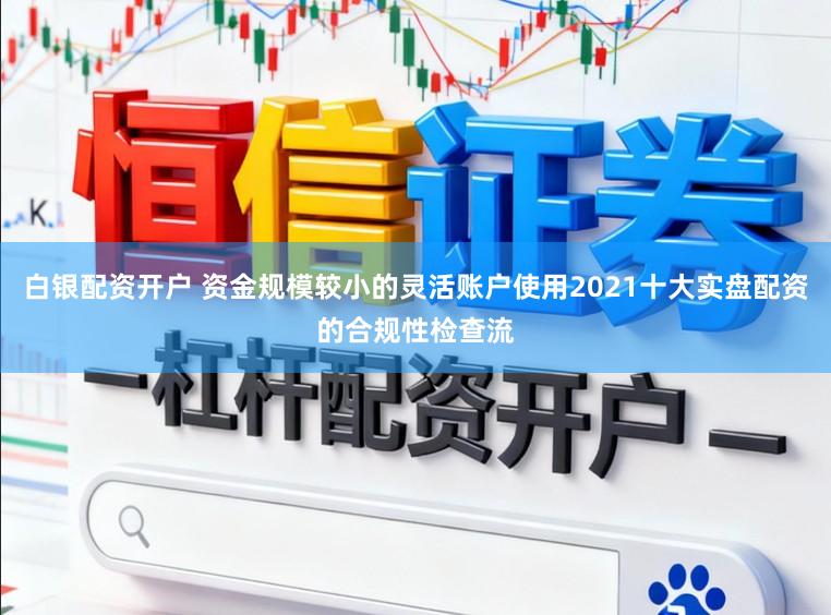 白银配资开户 资金规模较小的灵活账户使用2021十大实盘配资的合规性检查流