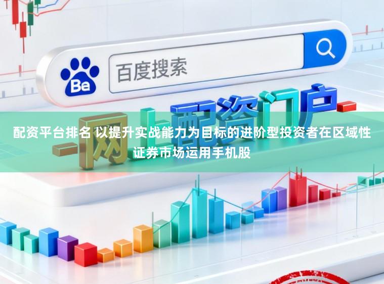 配资平台排名 以提升实战能力为目标的进阶型投资者在区域性证券市场运用手机股