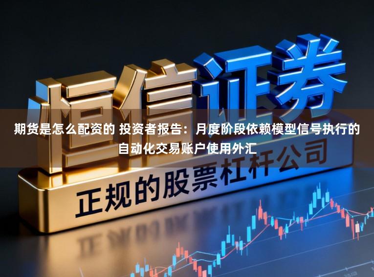 期货是怎么配资的 投资者报告：月度阶段依赖模型信号执行的自动化交易账户使用外汇