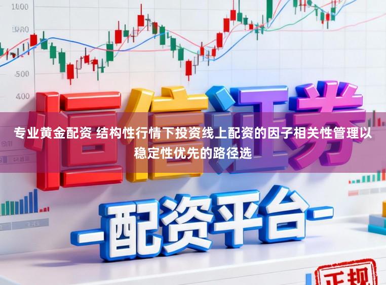 专业黄金配资 结构性行情下投资线上配资的因子相关性管理以稳定性优先的路径选