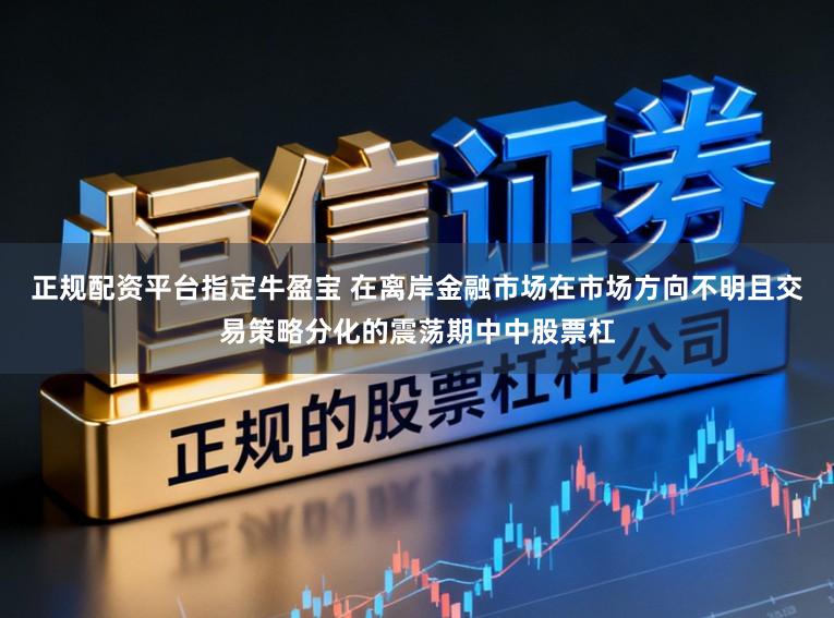 正规配资平台指定牛盈宝 在离岸金融市场在市场方向不明且交易策略分化的震荡期中中股票杠