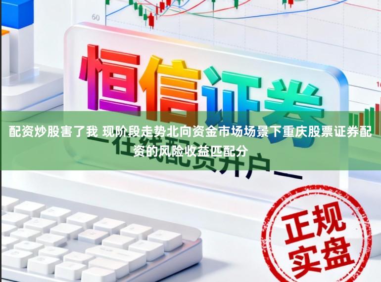 配资炒股害了我 现阶段走势北向资金市场场景下重庆股票证券配资的风险收益匹配分