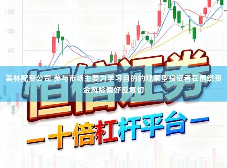 美林配资公司 参与市场主要为学习目的的观察型投资者在围绕资金风险偏好反复切