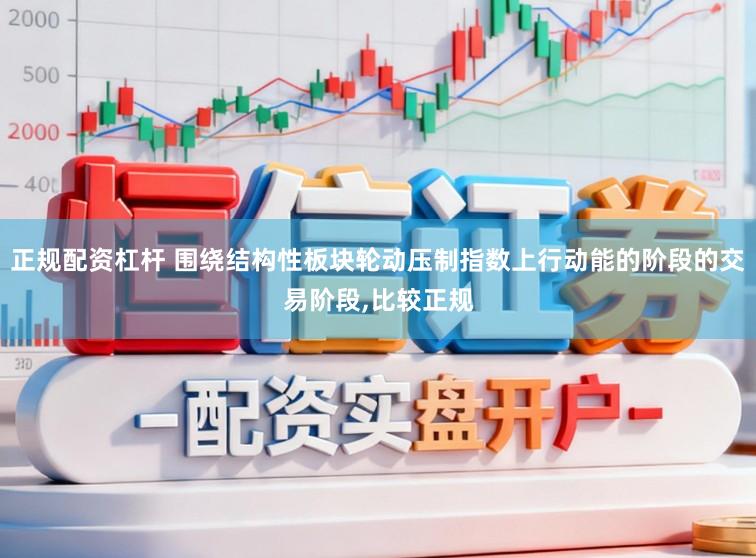 正规配资杠杆 围绕结构性板块轮动压制指数上行动能的阶段的交易阶段,比较正规