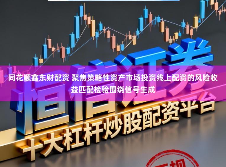 同花顺鑫东财配资 聚焦策略性资产市场投资线上配资的风险收益匹配检验围绕信号生成