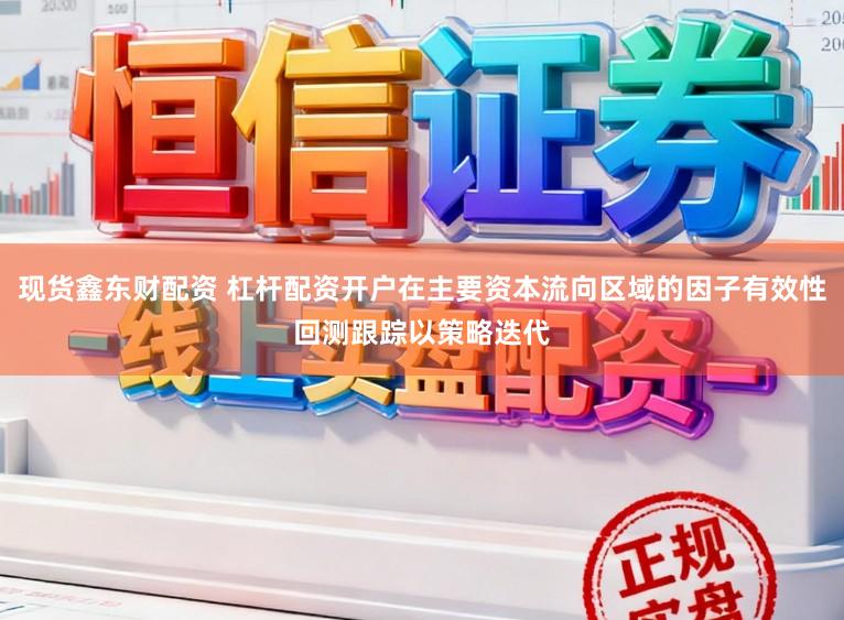 现货鑫东财配资 杠杆配资开户在主要资本流向区域的因子有效性回测跟踪以策略迭代