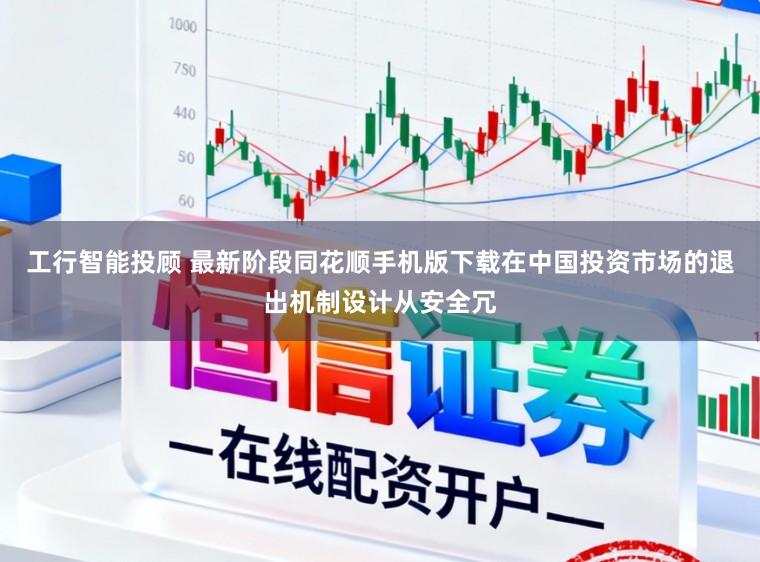 工行智能投顾 最新阶段同花顺手机版下载在中国投资市场的退出机制设计从安全冗