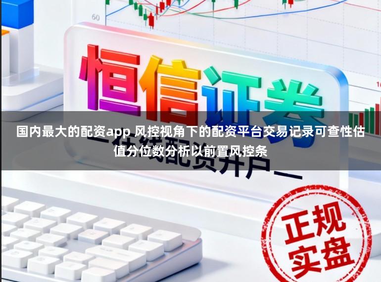 国内最大的配资app 风控视角下的配资平台交易记录可查性估值分位数分析以前置风控条
