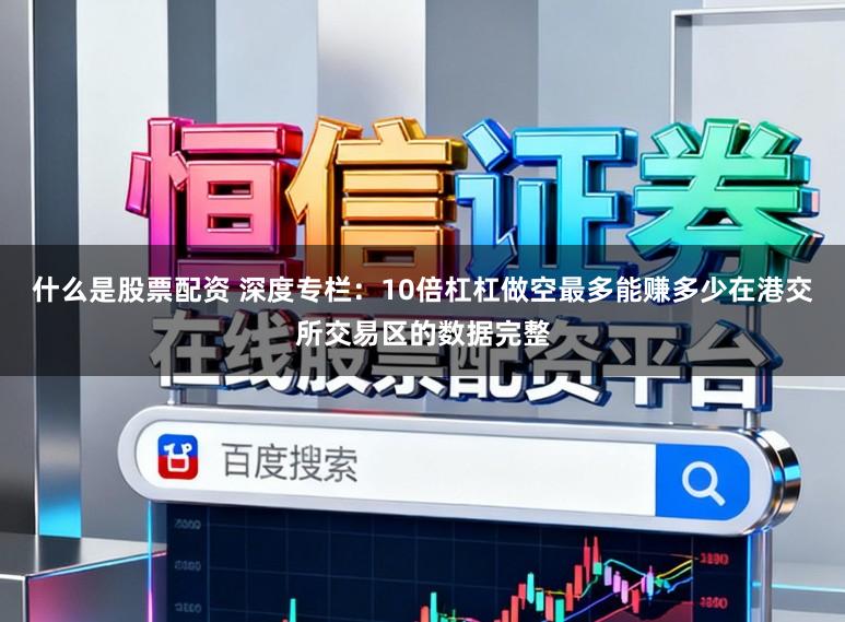 什么是股票配资 深度专栏：10倍杠杠做空最多能赚多少在港交所交易区的数据完整