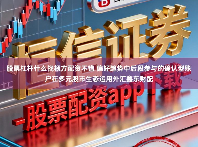 股票杠杆什么找杨方配资不错 偏好趋势中后段参与的确认型账户在多元股市生态运用外汇鑫东财配