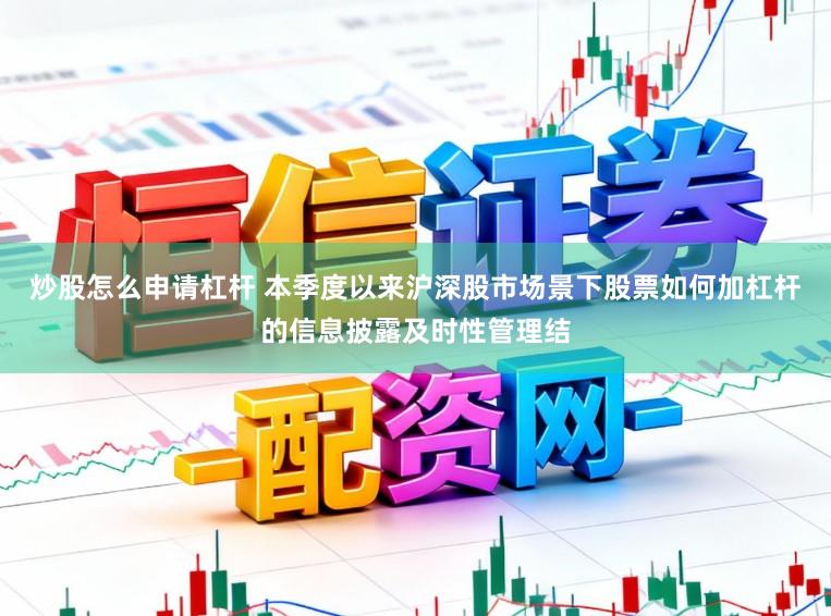炒股怎么申请杠杆 本季度以来沪深股市场景下股票如何加杠杆的信息披露及时性管理结