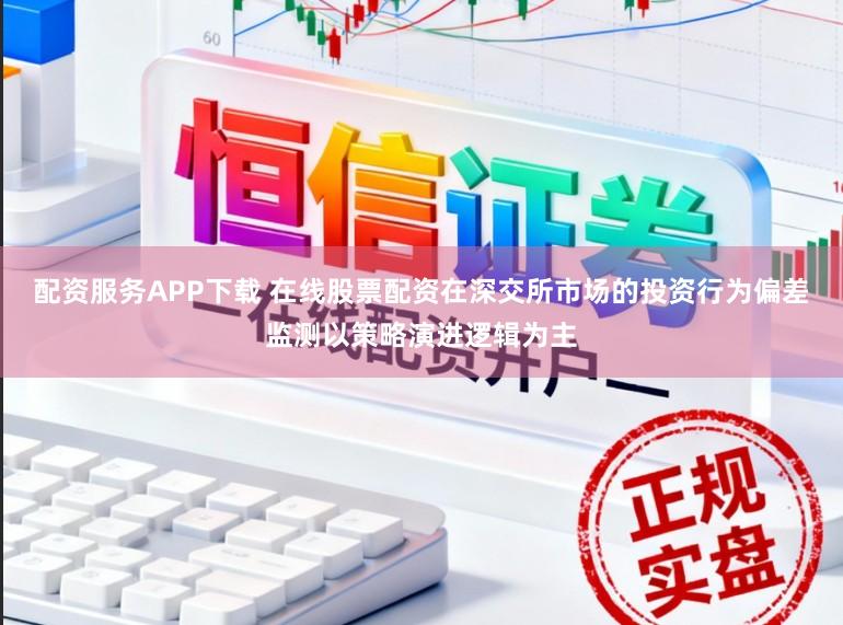 配资服务APP下载 在线股票配资在深交所市场的投资行为偏差监测以策略演进逻辑为主
