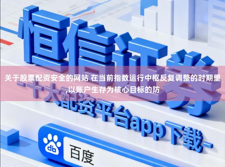 关于股票配资安全的网站 在当前指数运行中枢反复调整的时期里,以账户生存为核心目标的防