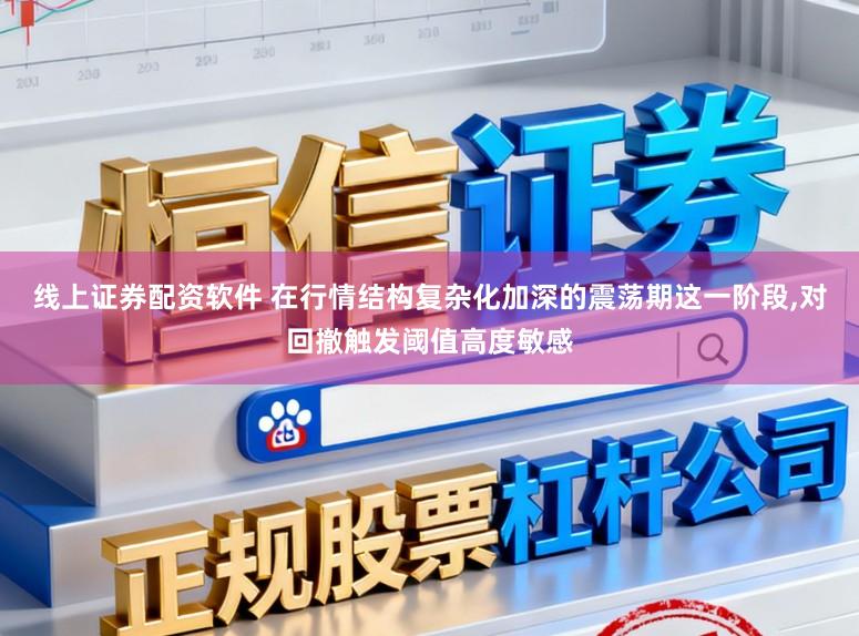 线上证券配资软件 在行情结构复杂化加深的震荡期这一阶段,对回撤触发阈值高度敏感