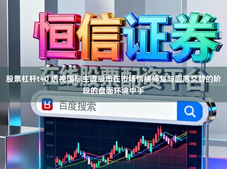 股票杠杆t+0 透视国际主流股市在市场情绪修复与回落交替的阶段的盘面环境中手