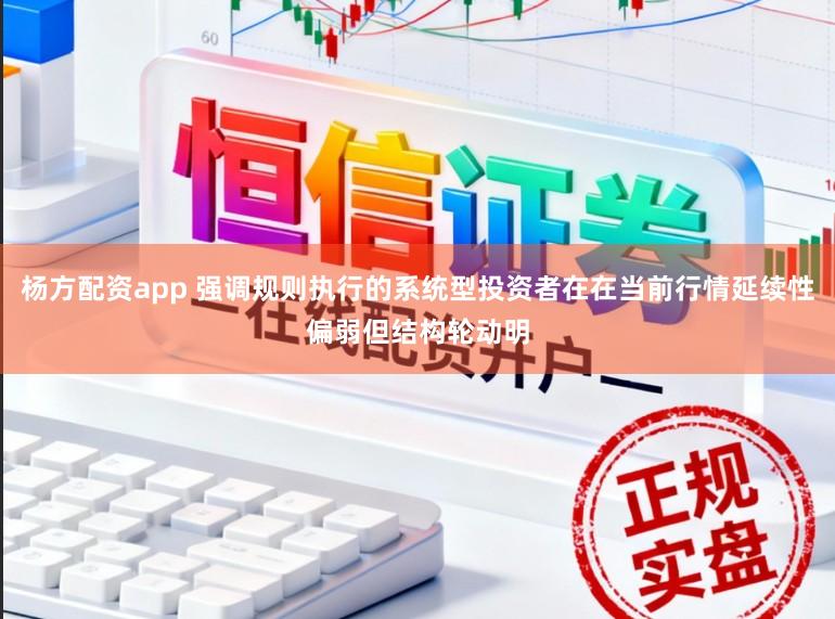 杨方配资app 强调规则执行的系统型投资者在在当前行情延续性偏弱但结构轮动明