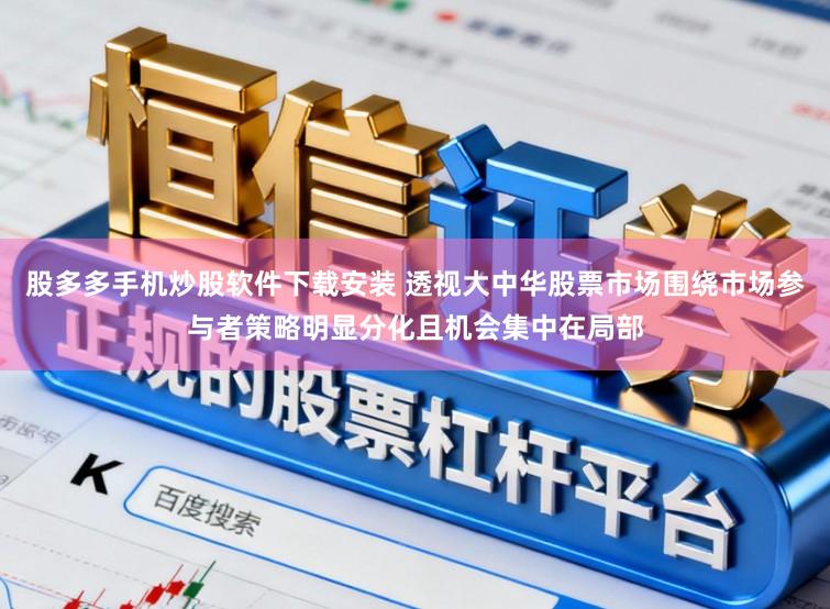 股多多手机炒股软件下载安装 透视大中华股票市场围绕市场参与者策略明显分化且机会集中在局部