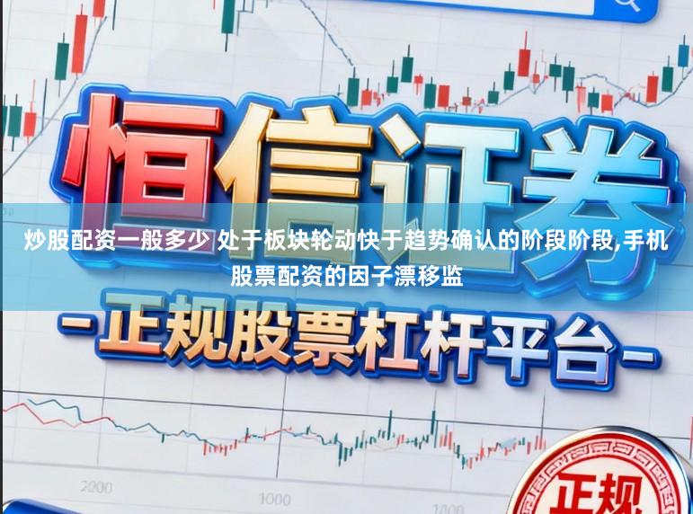 炒股配资一般多少 处于板块轮动快于趋势确认的阶段阶段，手机股票配资的因子漂移监
