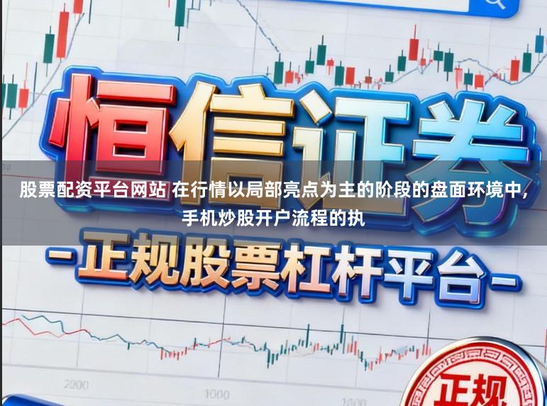 股票配资平台网站 在行情以局部亮点为主的阶段的盘面环境中，手机炒股开户流程的执