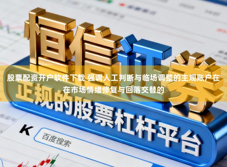 股票配资开户软件下载 强调人工判断与临场调整的主观账户在在市场情绪修复与回落交替的