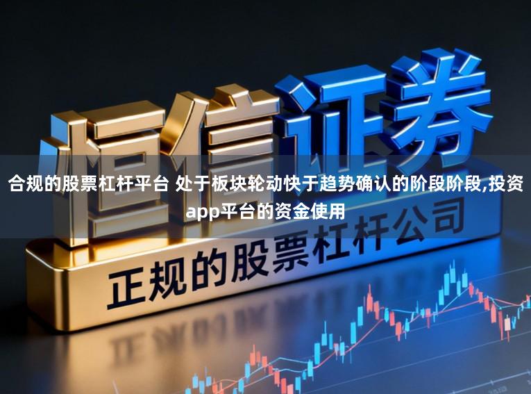 合规的股票杠杆平台 处于板块轮动快于趋势确认的阶段阶段,投资app平台的资金使用