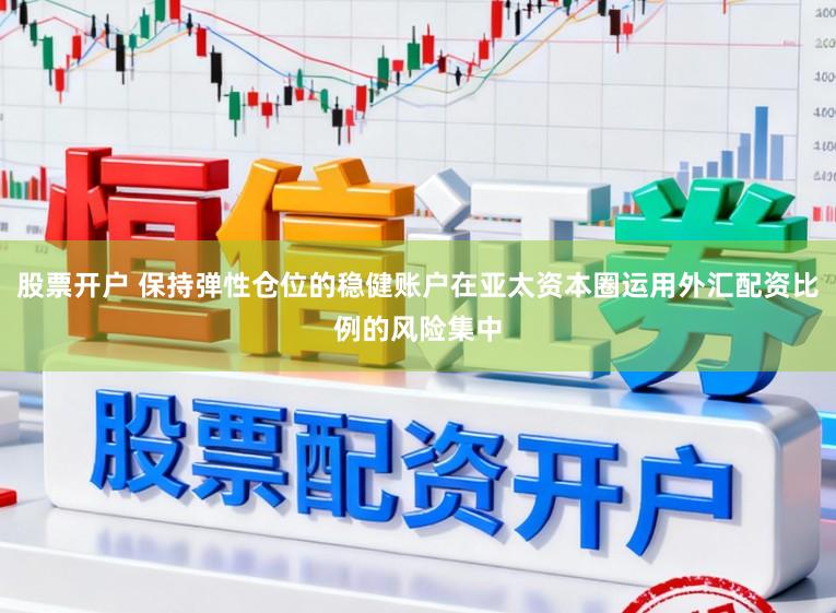 股票开户 保持弹性仓位的稳健账户在亚太资本圈运用外汇配资比例的风险集中