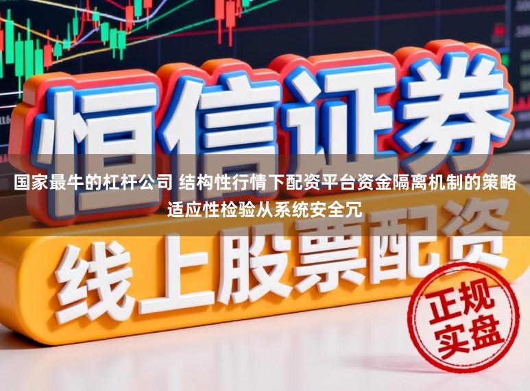 国家最牛的杠杆公司 结构性行情下配资平台资金隔离机制的策略适应性检验从系统安全冗