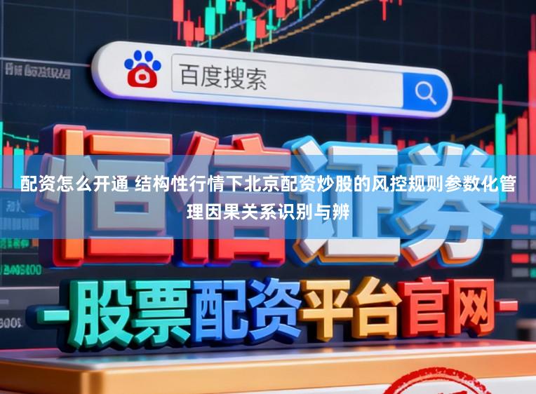 配资怎么开通 结构性行情下北京配资炒股的风控规则参数化管理因果关系识别与辨