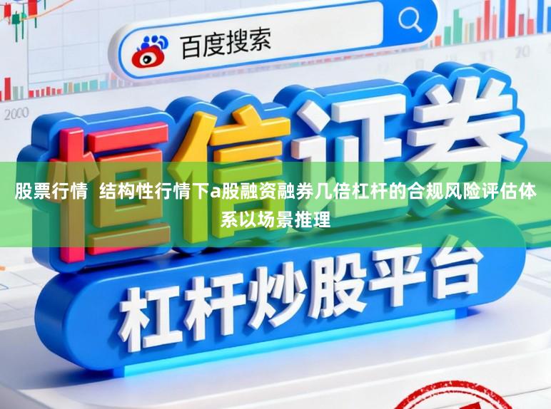 股票行情  结构性行情下a股融资融券几倍杠杆的合规风险评估体系以场景推理