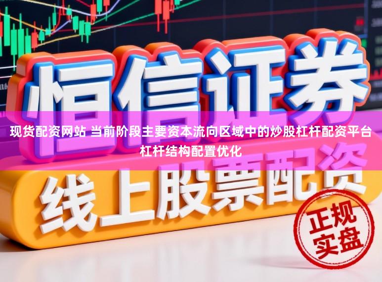 现货配资网站 当前阶段主要资本流向区域中的炒股杠杆配资平台杠杆结构配置优化