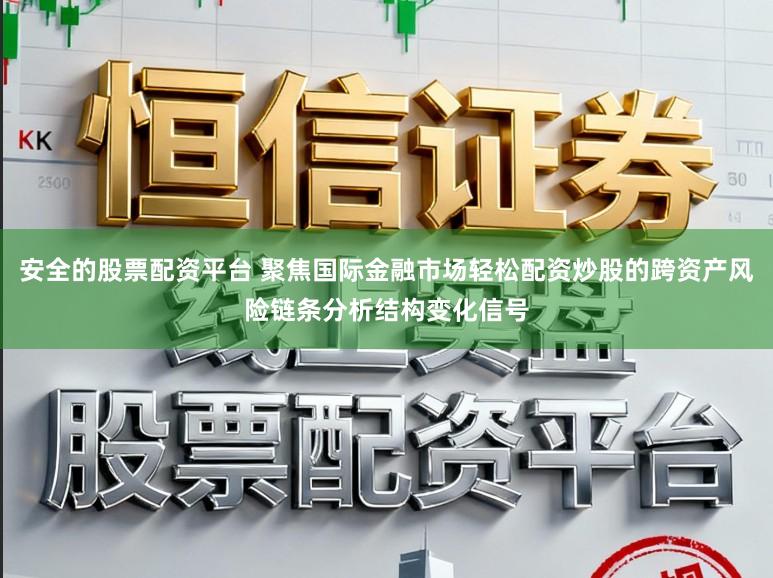 安全的股票配资平台 聚焦国际金融市场轻松配资炒股的跨资产风险链条分析结构变化信号