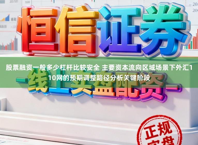 股票融资一般多少杠杆比较安全 主要资本流向区域场景下外汇110网的预期调整路径分析关键阶段