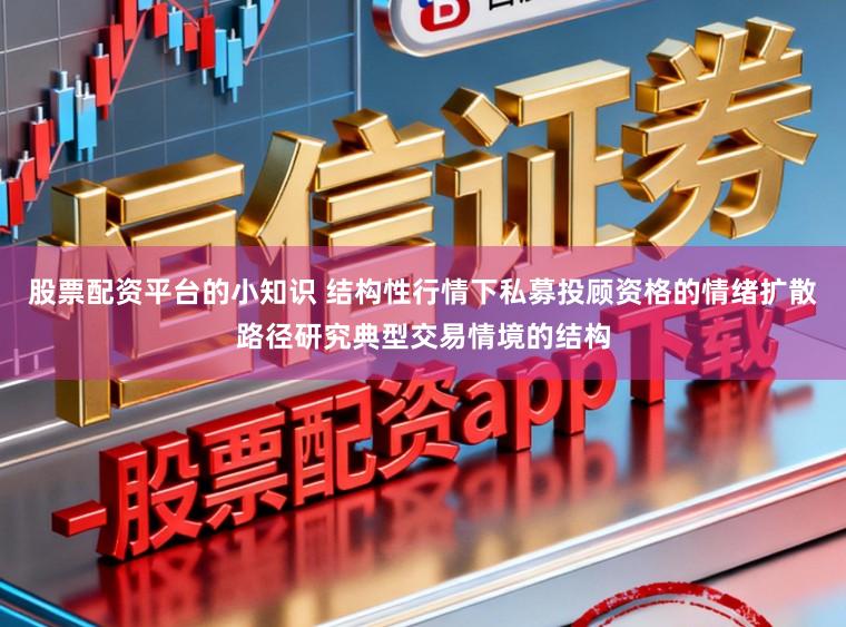股票配资平台的小知识 结构性行情下私募投顾资格的情绪扩散路径研究典型交易情境的结构