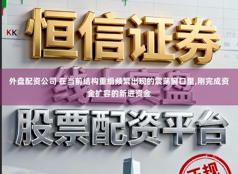 外盘配资公司 在当前结构重组频繁出现的震荡窗口里,刚完成资金扩容的新进资金