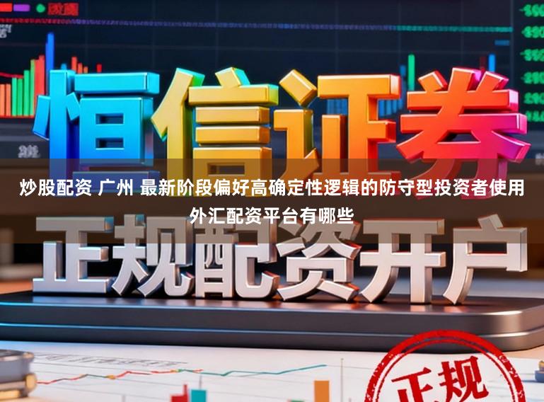 炒股配资 广州 最新阶段偏好高确定性逻辑的防守型投资者使用外汇配资平台有哪些