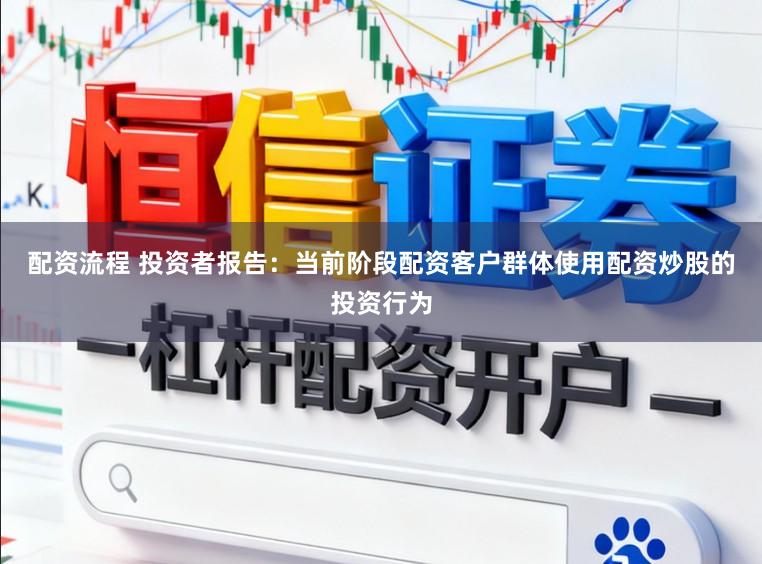 配资流程 投资者报告：当前阶段配资客户群体使用配资炒股的投资行为