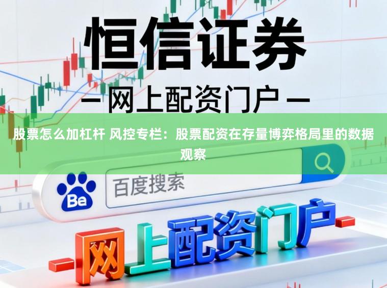 股票怎么加杠杆 风控专栏：股票配资在存量博弈格局里的数据观察