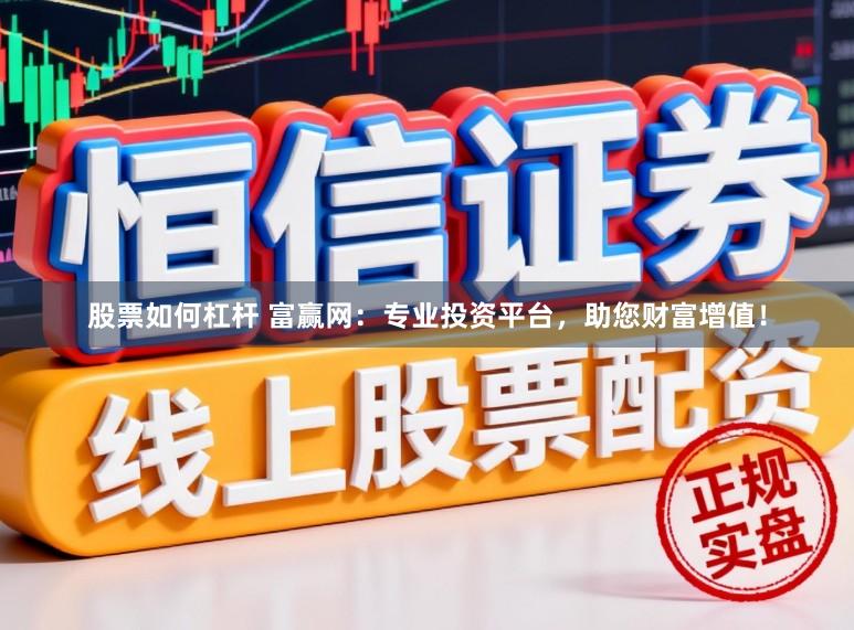 股票如何杠杆 富赢网：专业投资平台，助您财富增值！