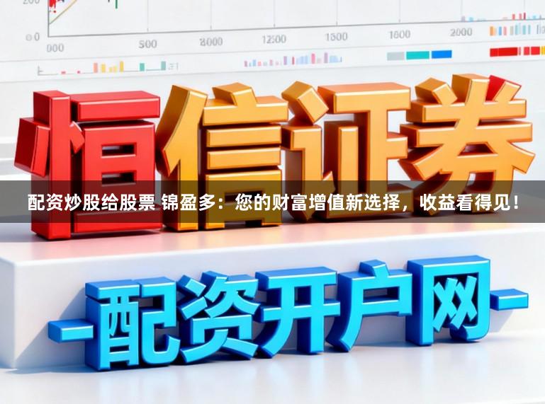 配资炒股给股票 锦盈多：您的财富增值新选择，收益看得见！