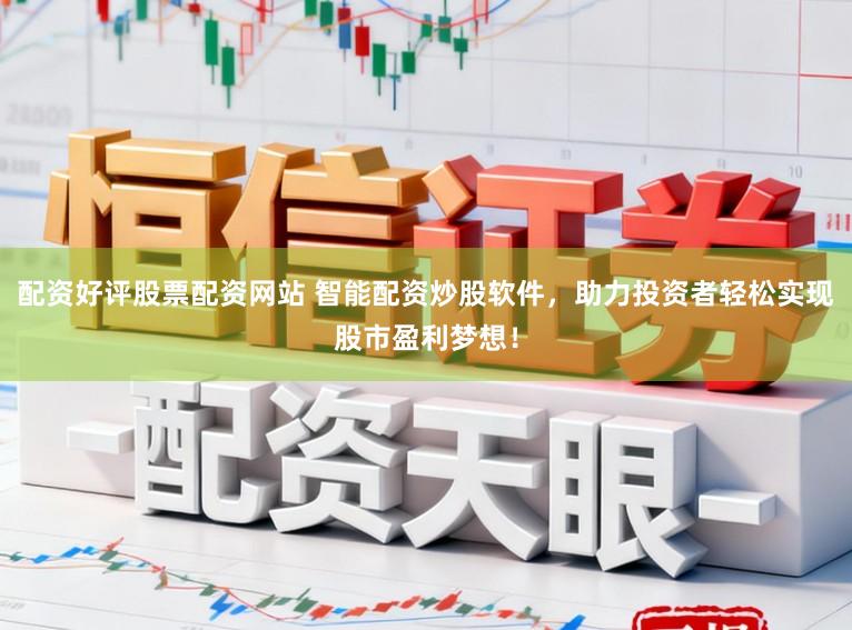 配资好评股票配资网站 智能配资炒股软件，助力投资者轻松实现股市盈利梦想！